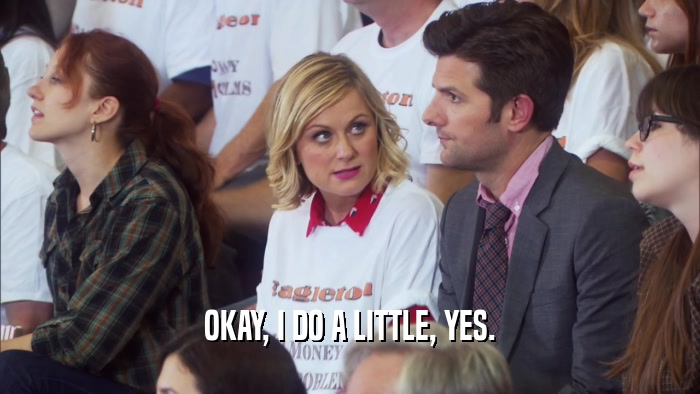 OKAY, I DO A LITTLE, YES.  
