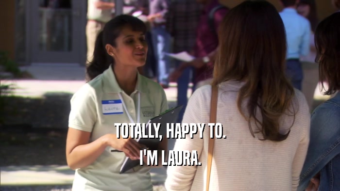 TOTALLY, HAPPY TO. I'M LAURA. 