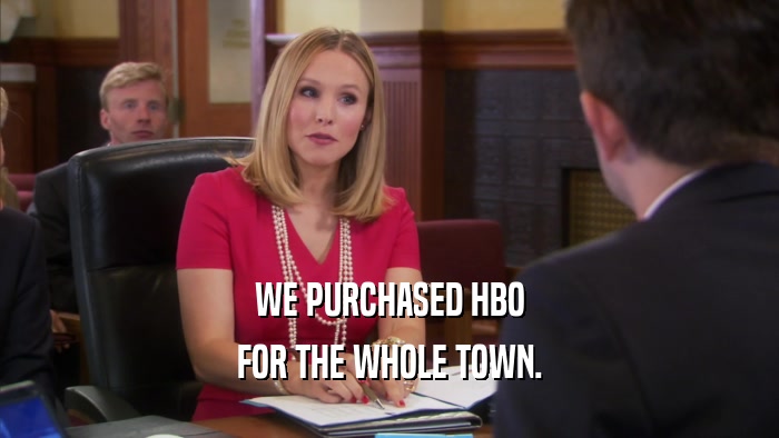 WE PURCHASED HBO FOR THE WHOLE TOWN. 