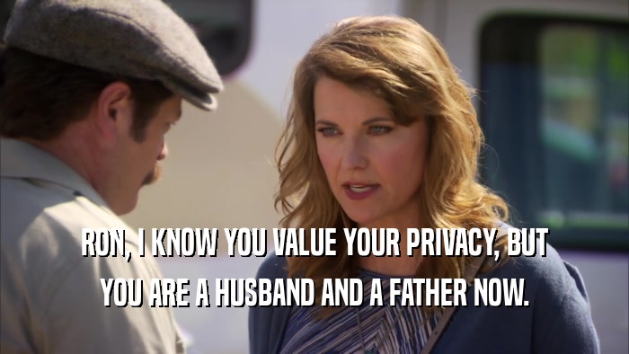 RON, I KNOW YOU VALUE YOUR PRIVACY, BUT YOU ARE A HUSBAND AND A FATHER NOW. 
