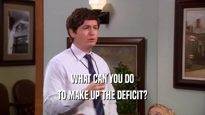WHAT CAN YOU DO TO MAKE UP THE DEFICIT? 
