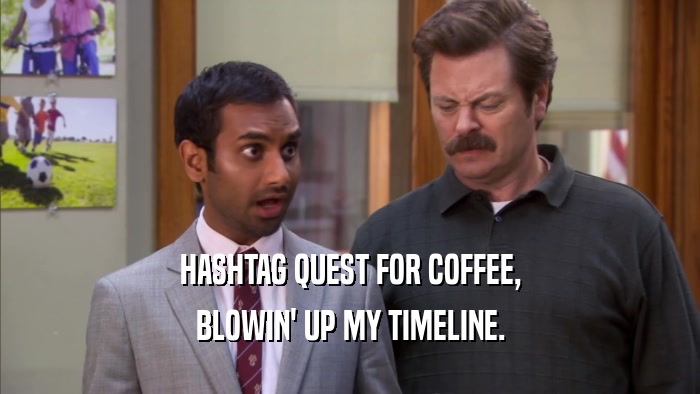 HASHTAG QUEST FOR COFFEE, BLOWIN' UP MY TIMELINE. 
