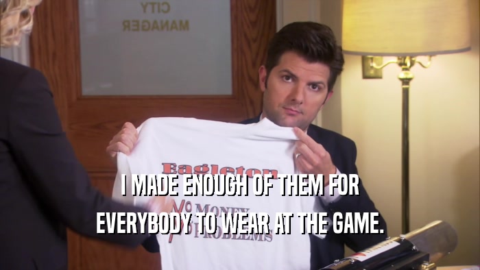 I MADE ENOUGH OF THEM FOR EVERYBODY TO WEAR AT THE GAME. 