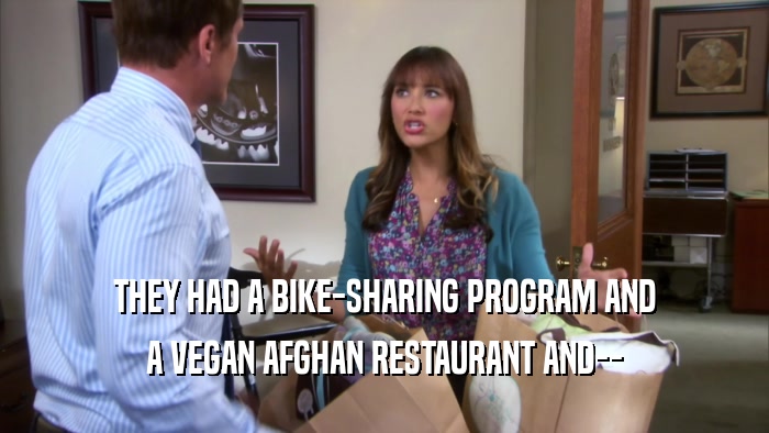 THEY HAD A BIKE-SHARING PROGRAM AND
 A VEGAN AFGHAN RESTAURANT AND--
 
