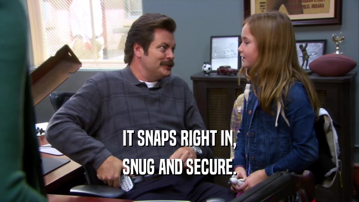 IT SNAPS RIGHT IN, SNUG AND SECURE. 