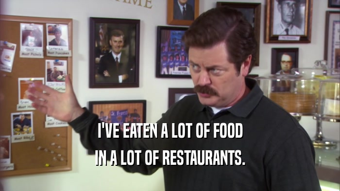 I'VE EATEN A LOT OF FOOD IN A LOT OF RESTAURANTS. 