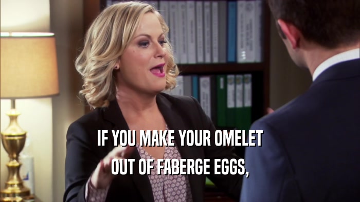 IF YOU MAKE YOUR OMELET OUT OF FABERGE EGGS, 