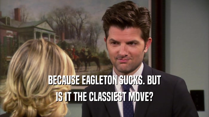 BECAUSE EAGLETON SUCKS. BUT IS IT THE CLASSIEST MOVE? 