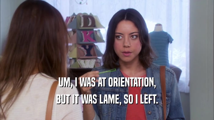 UM, I WAS AT ORIENTATION, BUT IT WAS LAME, SO I LEFT. 