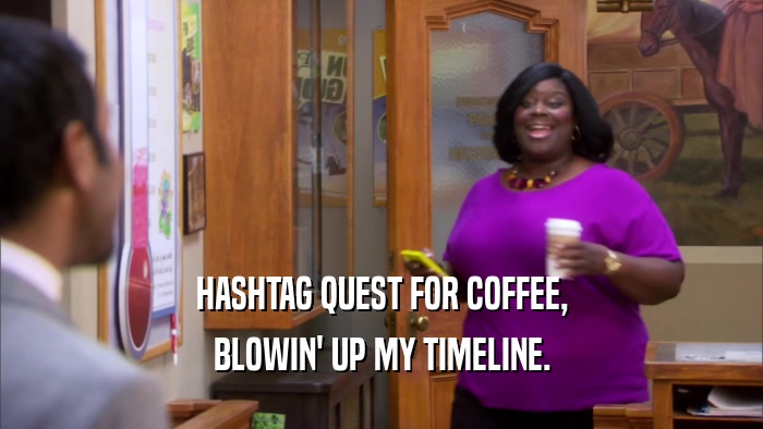 HASHTAG QUEST FOR COFFEE, BLOWIN' UP MY TIMELINE. 