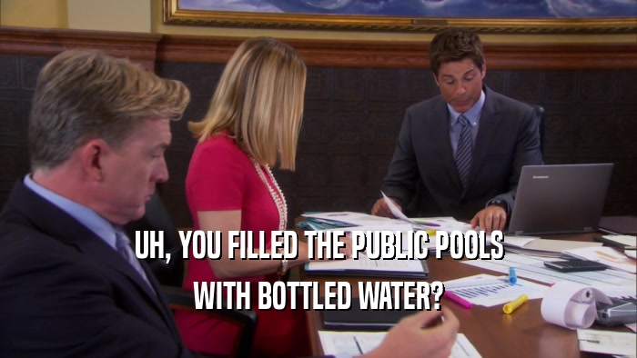UH, YOU FILLED THE PUBLIC POOLS WITH BOTTLED WATER? 
