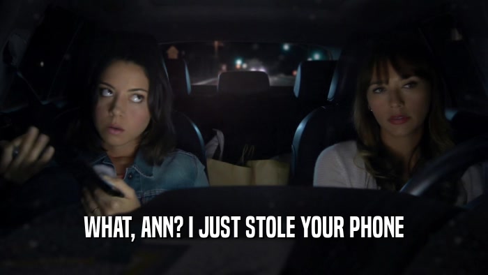 WHAT, ANN? I JUST STOLE YOUR PHONE  