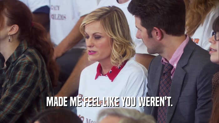 MADE ME FEEL LIKE YOU WEREN'T.  