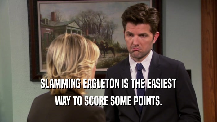SLAMMING EAGLETON IS THE EASIEST WAY TO SCORE SOME POINTS. 