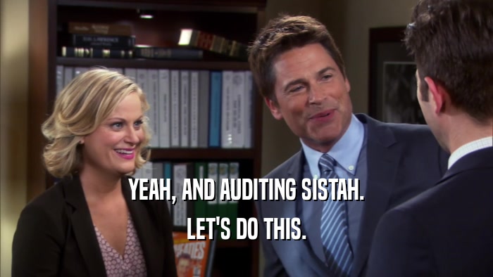 YEAH, AND AUDITING SISTAH. LET'S DO THIS. 