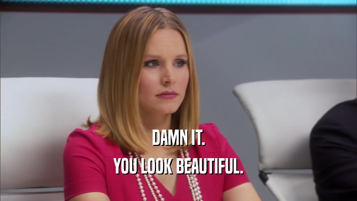 DAMN IT. YOU LOOK BEAUTIFUL. 