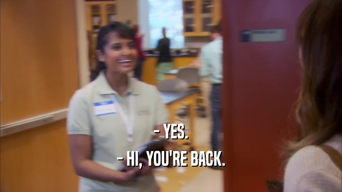 - YES. - HI, YOU'RE BACK. 