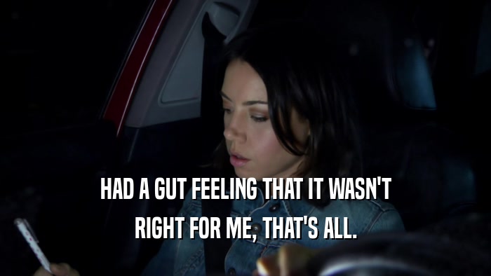 HAD A GUT FEELING THAT IT WASN'T RIGHT FOR ME, THAT'S ALL. 