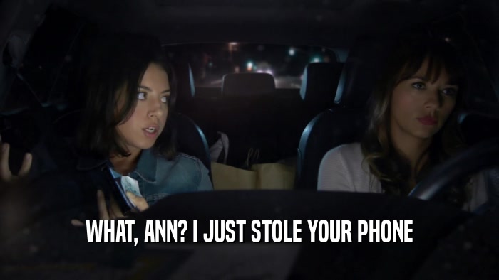 WHAT, ANN? I JUST STOLE YOUR PHONE  