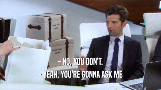- NO, YOU DON'T. - YEAH, YOU'RE GONNA ASK ME 