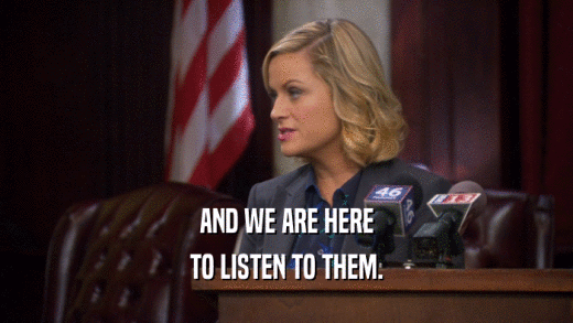 AND WE ARE HERE TO LISTEN TO THEM. 
