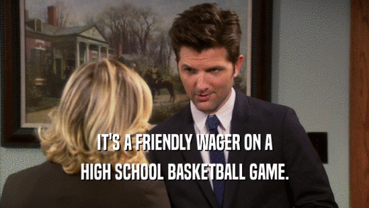 IT'S A FRIENDLY WAGER ON A
 HIGH SCHOOL BASKETBALL GAME.
 