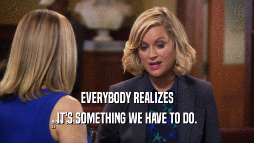EVERYBODY REALIZES IT'S SOMETHING WE HAVE TO DO. 