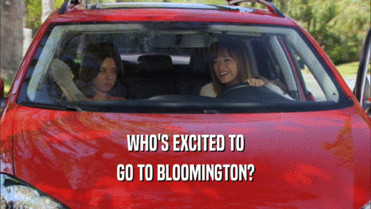WHO'S EXCITED TO GO TO BLOOMINGTON? 