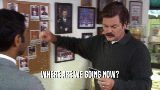 WHERE ARE WE GOING NOW?  