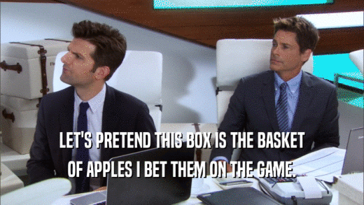 LET'S PRETEND THIS BOX IS THE BASKET OF APPLES I BET THEM ON THE GAME. 