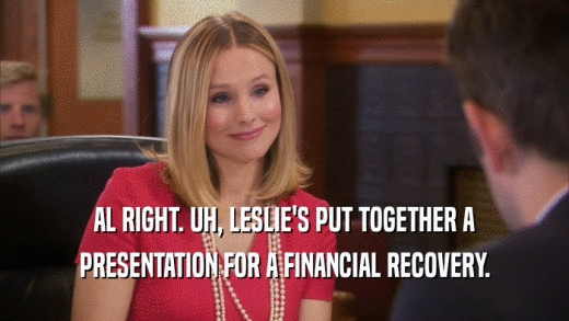 AL RIGHT. UH, LESLIE'S PUT TOGETHER A PRESENTATION FOR A FINANCIAL RECOVERY. 