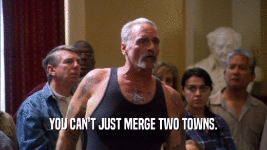 YOU CAN'T JUST MERGE TWO TOWNS.  