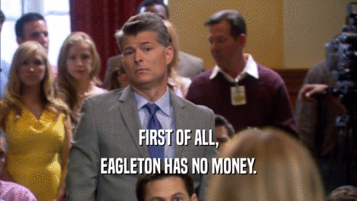 FIRST OF ALL, EAGLETON HAS NO MONEY. 