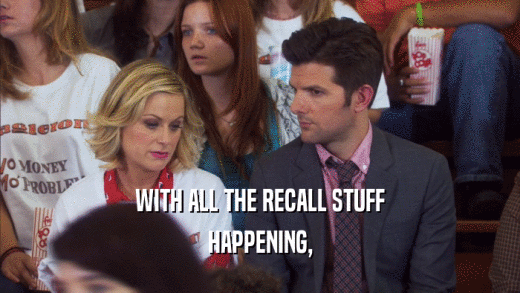 WITH ALL THE RECALL STUFF HAPPENING, 