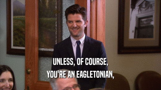 UNLESS, OF COURSE, YOU'RE AN EAGLETONIAN, 