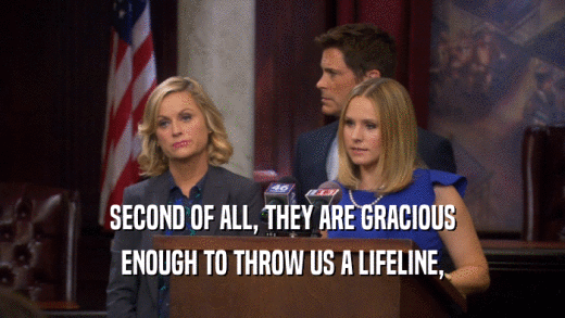 SECOND OF ALL, THEY ARE GRACIOUS ENOUGH TO THROW US A LIFELINE, 