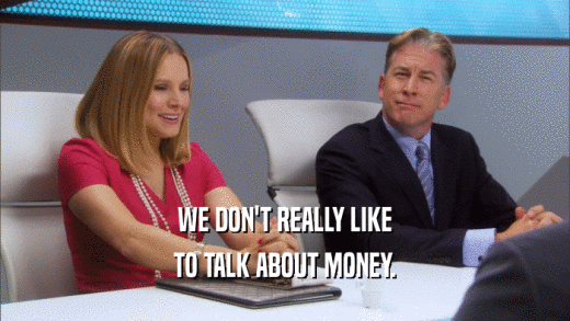 WE DON'T REALLY LIKE TO TALK ABOUT MONEY. 