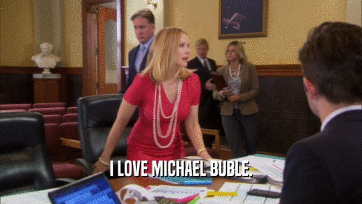 I LOVE MICHAEL BUBLE.  