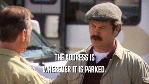 THE ADDRESS IS WHEREVER IT IS PARKED. 