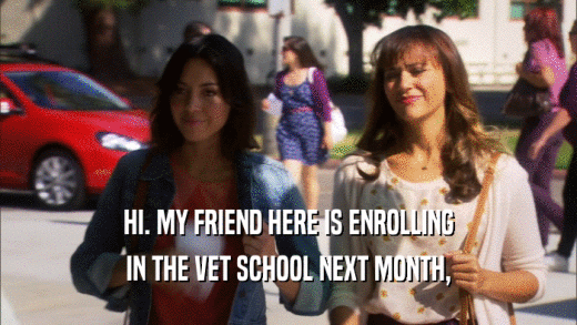 HI. MY FRIEND HERE IS ENROLLING IN THE VET SCHOOL NEXT MONTH, 