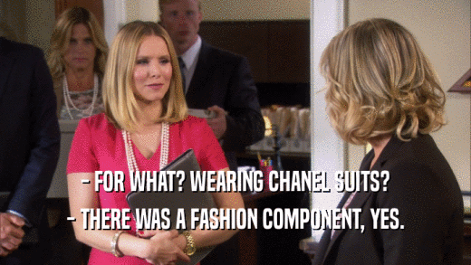 - FOR WHAT? WEARING CHANEL SUITS? - THERE WAS A FASHION COMPONENT, YES. 