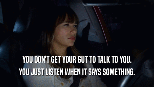 YOU DON'T GET YOUR GUT TO TALK TO YOU. YOU JUST LISTEN WHEN IT SAYS SOMETHING. 