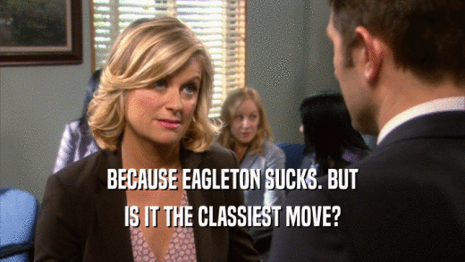 BECAUSE EAGLETON SUCKS. BUT IS IT THE CLASSIEST MOVE? 