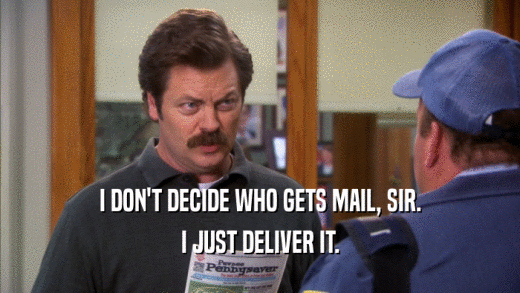 I DON'T DECIDE WHO GETS MAIL, SIR. I JUST DELIVER IT. 