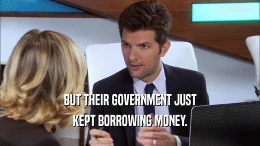 BUT THEIR GOVERNMENT JUST KEPT BORROWING MONEY. 