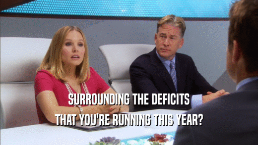 SURROUNDING THE DEFICITS THAT YOU'RE RUNNING THIS YEAR? 