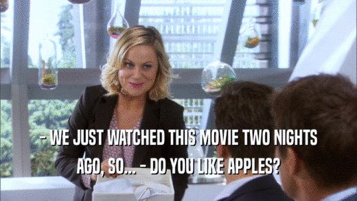 - WE JUST WATCHED THIS MOVIE TWO NIGHTS AGO, SO... - DO YOU LIKE APPLES? 
