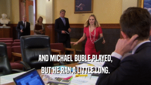AND MICHAEL BUBLE PLAYED, BUT HE RAN A LITTLE LONG. 