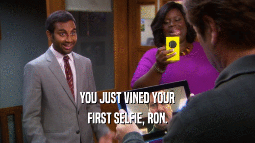 YOU JUST VINED YOUR FIRST SELFIE, RON. 