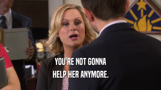 YOU'RE NOT GONNA HELP HER ANYMORE. 